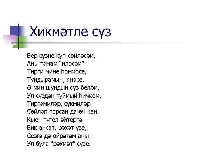 Хикмәтле сүз Бер сүзне куп сөйләсәм, Аны тәмам “иләсәм” Тирги мине һәммәсе, Туйдырамын, янәсе.