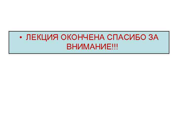  • ЛЕКЦИЯ ОКОНЧЕНА СПАСИБО ЗА ВНИМАНИЕ!!! 