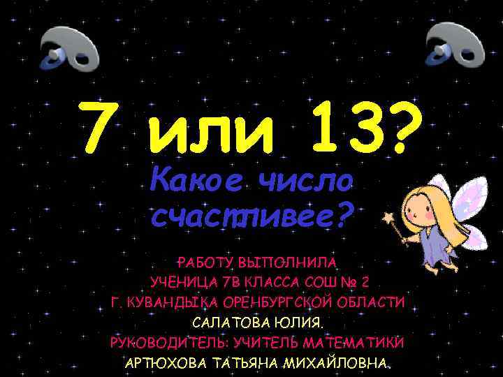 7 или 13? Какое число счастливее? РАБОТУ ВЫПОЛНИЛА УЧЕНИЦА 7 В КЛАССА СОШ №