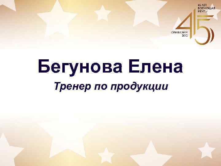 Бегунова Елена Тренер по продукции 