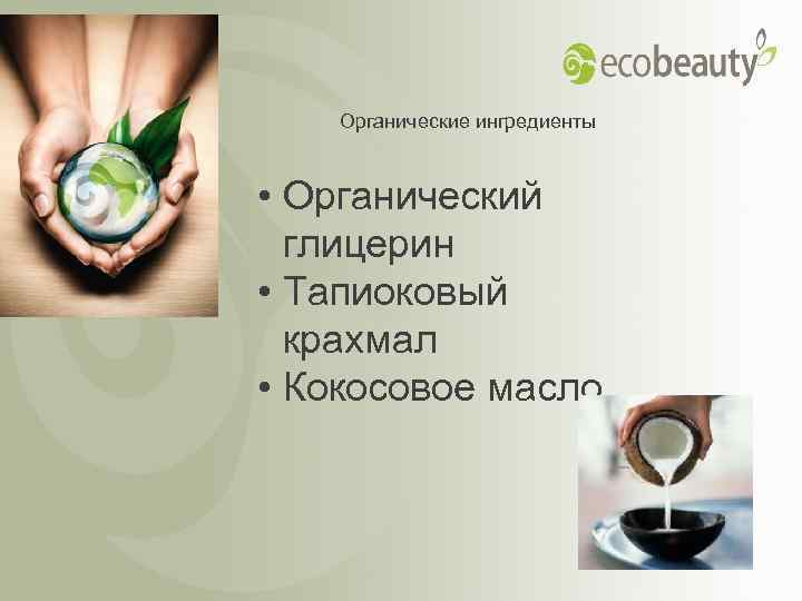 Органические ингредиенты • Органический глицерин • Тапиоковый крахмал • Кокосовое масло 