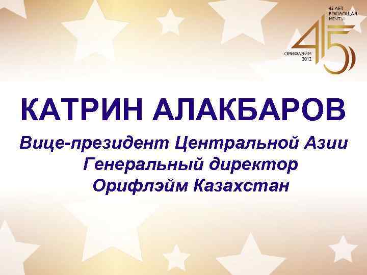 КАТРИН АЛАКБАРОВ Вице-президент Центральной Азии Генеральный директор Орифлэйм Казахстан 