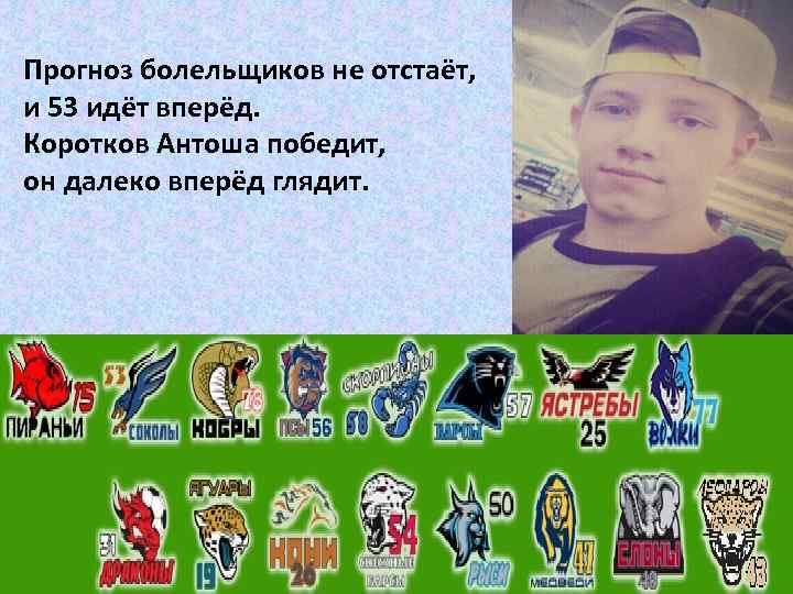 Прогноз болельщиков не отстаёт, и 53 идёт вперёд. Коротков Антоша победит, он далеко вперёд