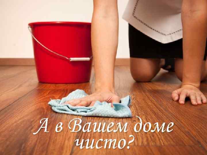 А в Вашем доме чисто? 