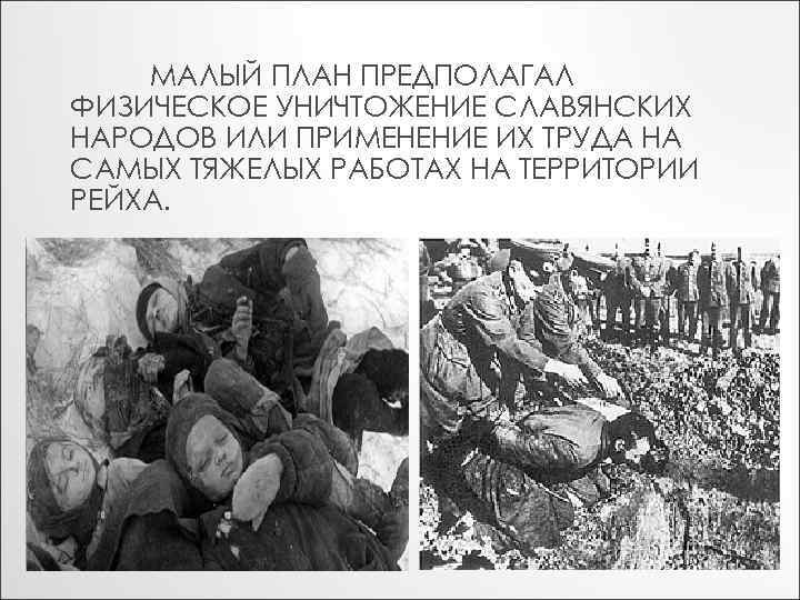 МАЛЫЙ ПЛАН ПРЕДПОЛАГАЛ ФИЗИЧЕСКОЕ УНИЧТОЖЕНИЕ СЛАВЯНСКИХ НАРОДОВ ИЛИ ПРИМЕНЕНИЕ ИХ ТРУДА НА САМЫХ ТЯЖЕЛЫХ