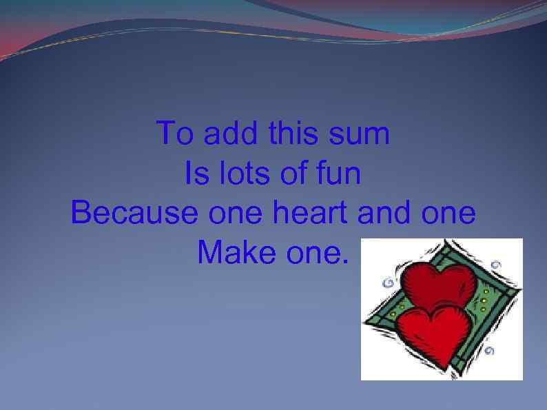 To add this sum Is lots of fun Because one heart and one Make