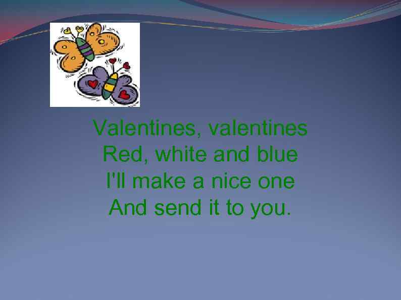 Valentines, valentines Red, white and blue I'll make a nice one And send it