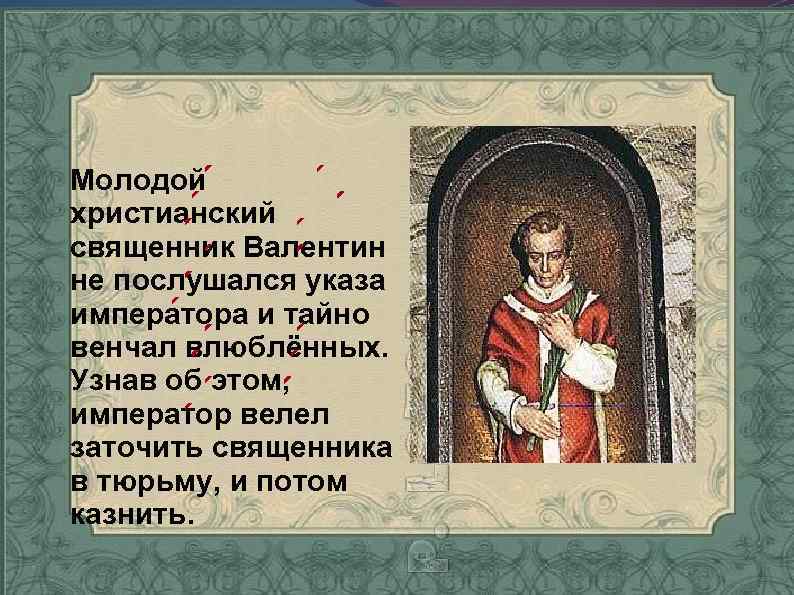 Молодой христианский священник Валентин не послушался указа императора и тайно венчал влюблённых. Узнав об