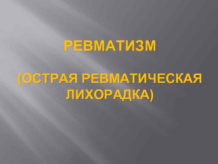 РЕВМАТИЗМ (ОСТРАЯ РЕВМАТИЧЕСКАЯ ЛИХОРАДКА) 