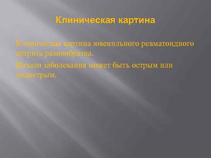 Клиническая картина ювенильного ревматоидного артрита разнообразна. Начало заболевания может быть острым или подострым. 