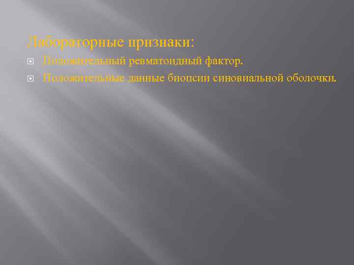 Лабораторные признаки: Положительный ревматоидный фактор. Положительные данные биопсии синовиальной оболочки. 