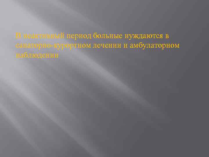 В неактивный период больные нуждаются в санаторно-курортном лечении и амбулаторном наблюдении 