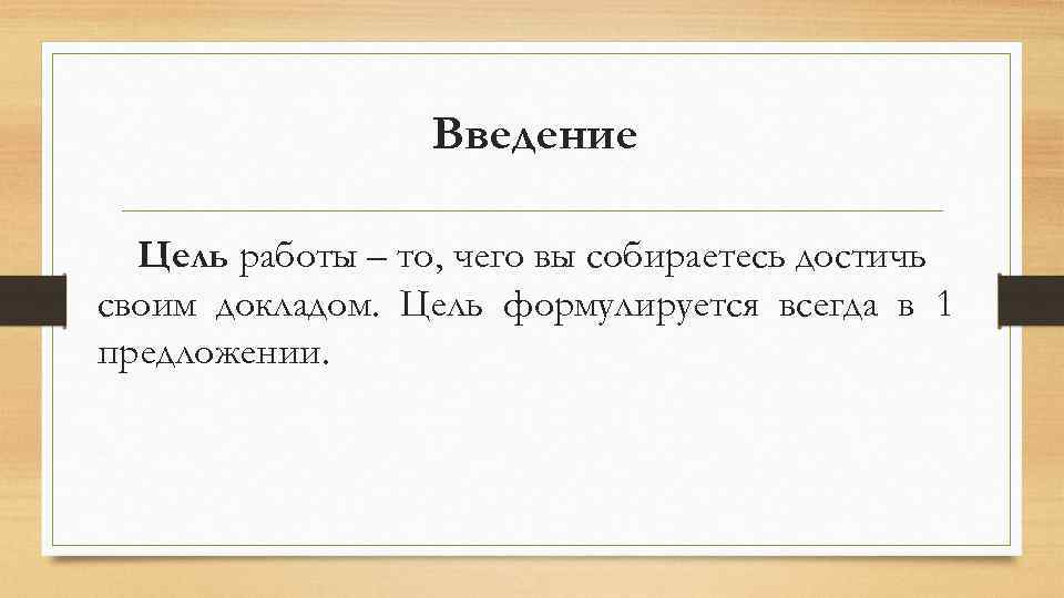 Введение Цель работы – то, чего вы собираетесь достичь своим докладом. Цель формулируется всегда