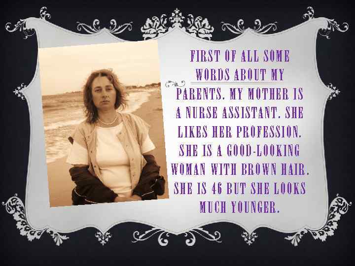 FIRST OF ALL SOME WORDS ABOUT MY PARENTS. MY MOTHER IS A NURSE ASSISTANT.