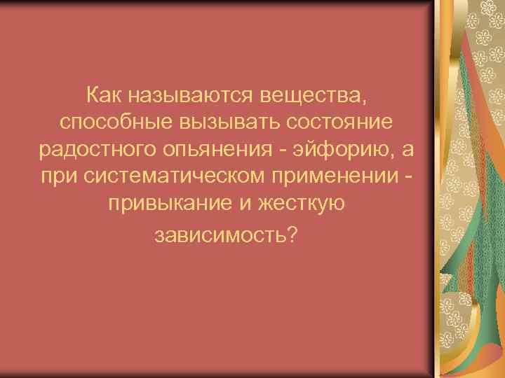 Как называются вещества, способные вызывать состояние радостного опьянения - эйфорию, а при систематическом применении