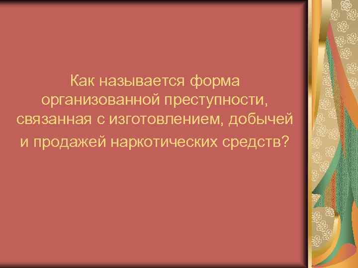 Как называется форма организованной преступности, связанная с изготовлением, добычей и продажей наркотических средств? 