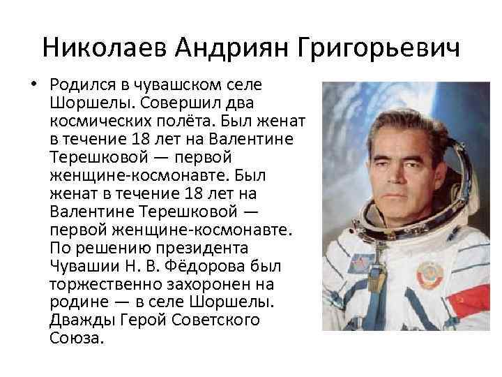 Николаев Андриян Григорьевич • Родился в чувашском селе Шоршелы. Совершил два космических полёта. Был