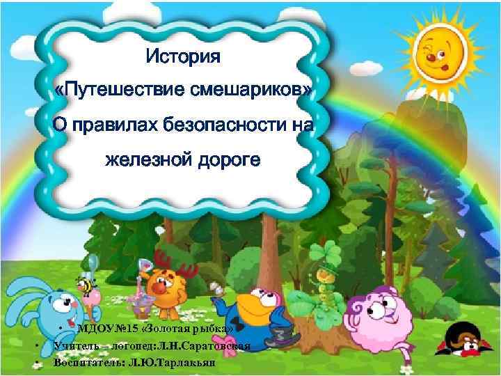 История «Путешествие смешариков» О правилах безопасности на железной дороге • • • МДОУ№ 15