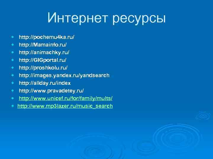 Интернет ресурсы http: //pochemu 4 ka. ru/ http: //Mamainfo. ru/ http: //animachky. ru/ http: