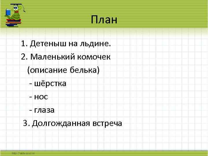 План 1. Детеныш на льдине. 2. Маленький комочек (описание белька) - шёрстка - нос