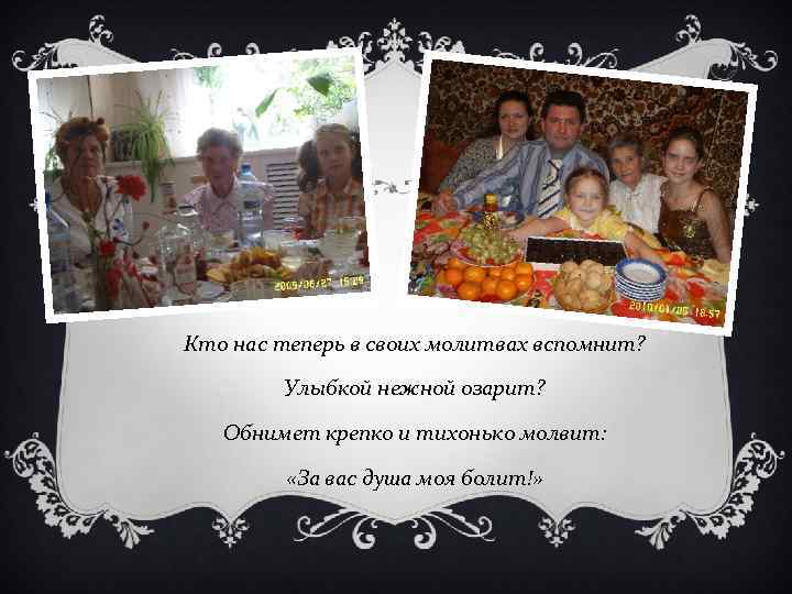 Кто нас теперь в своих молитвах вспомнит? Улыбкой нежной озарит? Обнимет крепко и тихонько