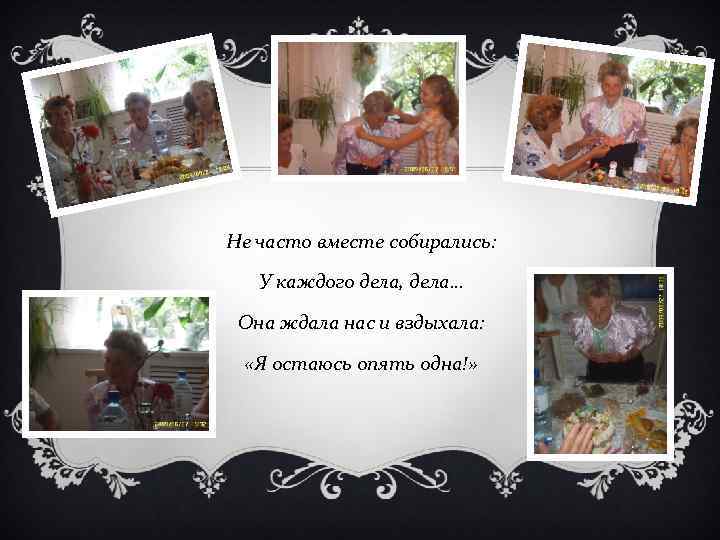Не часто вместе собирались: У каждого дела, дела… Она ждала нас и вздыхала: «Я
