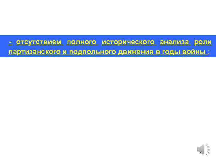 - отсутствием полного исторического анализа роли партизанского и подпольного движения в годы войны ;