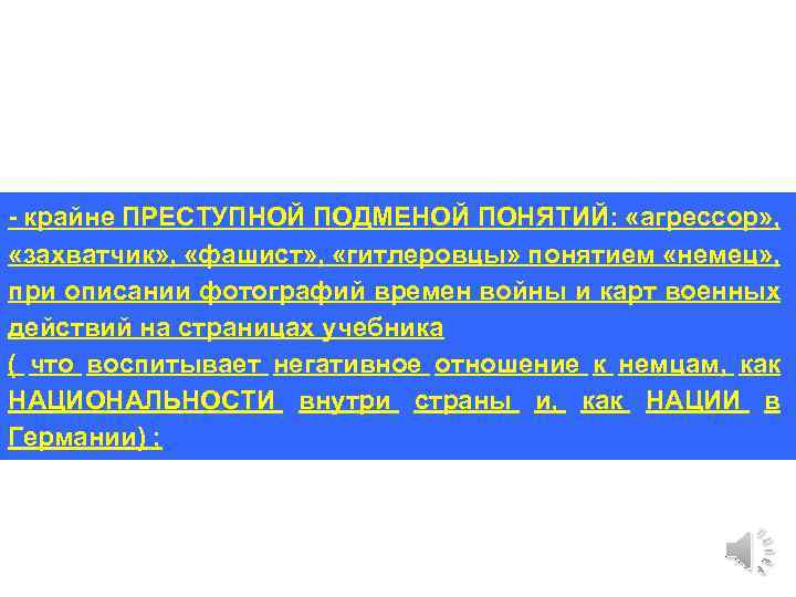 - крайне ПРЕСТУПНОЙ ПОДМЕНОЙ ПОНЯТИЙ: «агрессор» , «захватчик» , «фашист» , «гитлеровцы» понятием «немец»