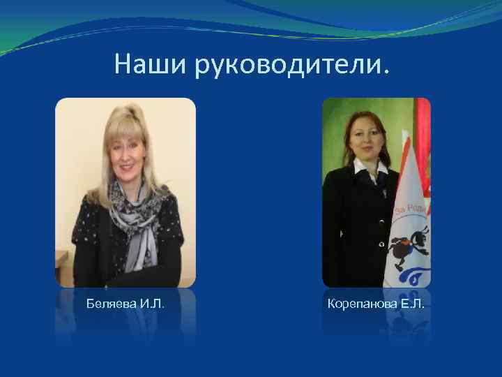Наши руководители. Беляева И. Л. Корепанова Е. Л. 