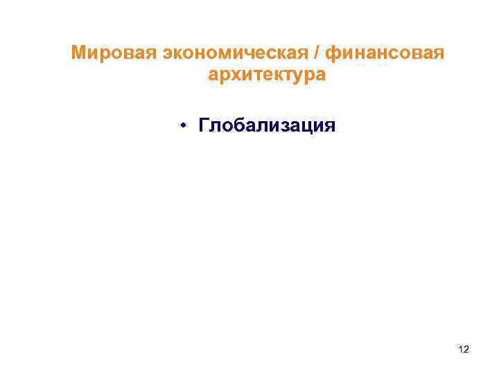 Мировая экономическая / финансовая архитектура • Глобализация 12 