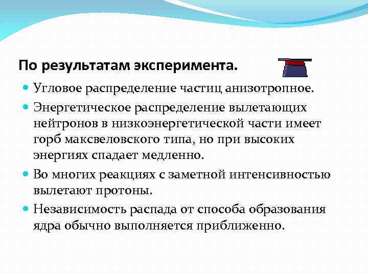 По результатам эксперимента. Угловое распределение частиц анизотропное. Энергетическое распределение вылетающих нейтронов в низкоэнергетической части