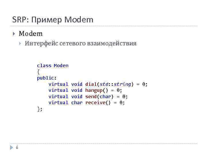 SRP: Пример Modem Интерфейс сетевого взаимодействия class Modem { public: virtual }; 6 void