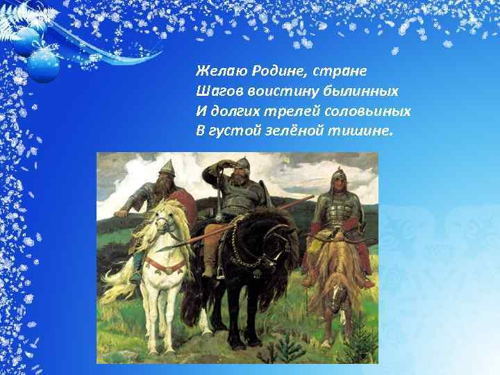 Желаю Родине, стране Шагов воистину былинных И долгих трелей соловьиных В густой зелёной тишине.