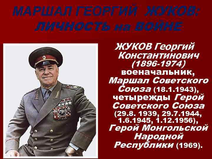 МАРШАЛ ГЕОРГИЙ ЖУКОВ: ЛИЧНОСТЬ на ВОЙНЕ ЖУКОВ Георгий Константинович (1896 -1974) военачальник, Маршал Советского