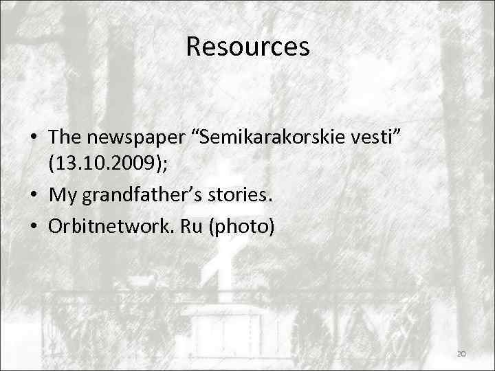 Resources • The newspaper “Semikarakorskie vesti” (13. 10. 2009); • My grandfather’s stories. •