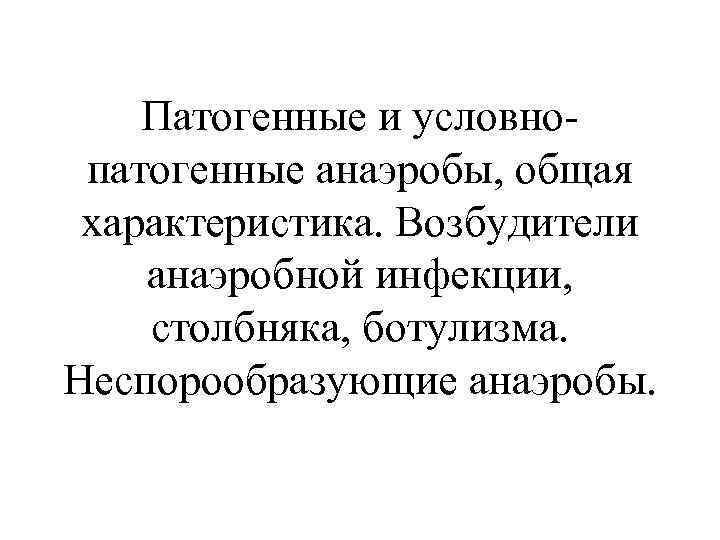 Патогенные и условно патогенные анаэробы, общая характеристика. Возбудители анаэробной инфекции, столбняка, ботулизма. Неспорообразующие анаэробы.