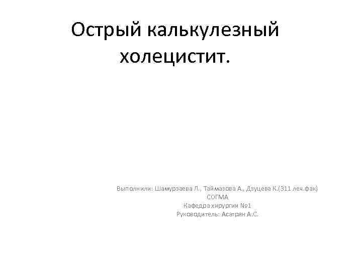 Острый калькулезный холецистит. Выполнили: Шамурзаева Л. , Таймазова А. , Дзуцева К. (311 леч.