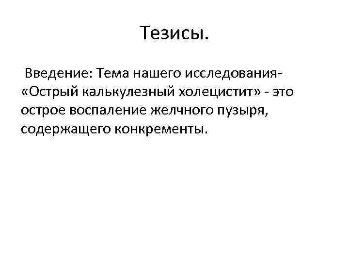 Тезисы. Введение: Тема нашего исследования «Острый калькулезный холецистит» - это острое воспаление желчного пузыря,