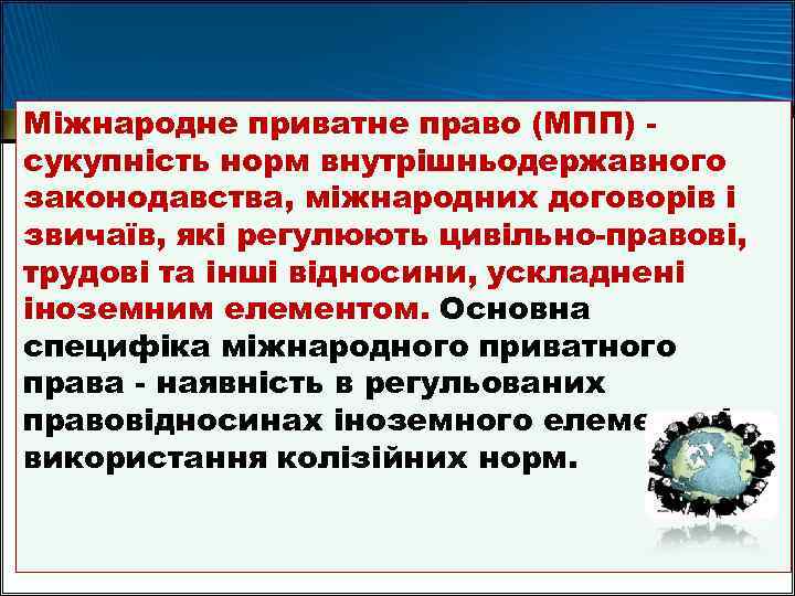 Міжнародне приватне право (МПП) сукупність норм внутрішньодержавного законодавства, міжнародних договорів і звичаїв, які регулюють