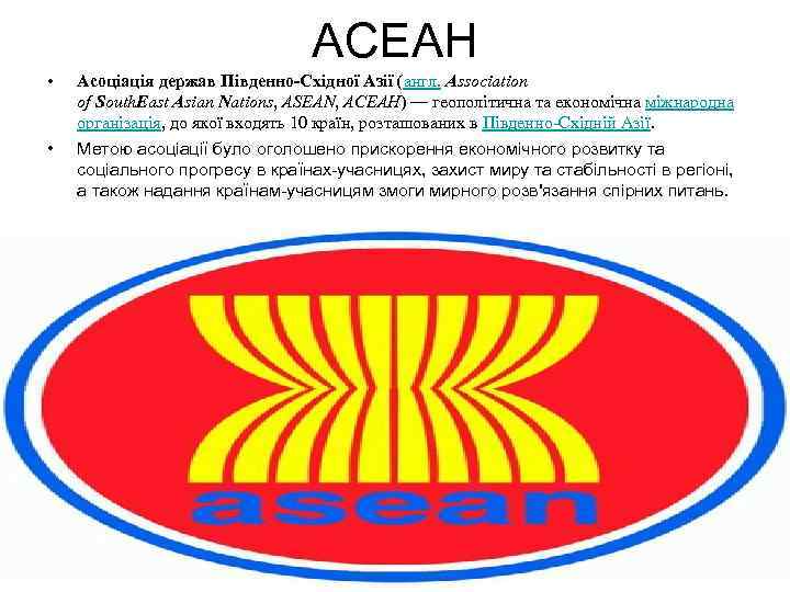 АСЕАН • • Асоціація держав Південно-Східної Азії (англ. Association of South. East Asian Nations,