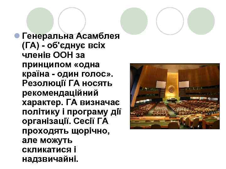 l Генеральна Асамблея (ГА) - об'єднує всіх членів ООН за принципом «одна країна -