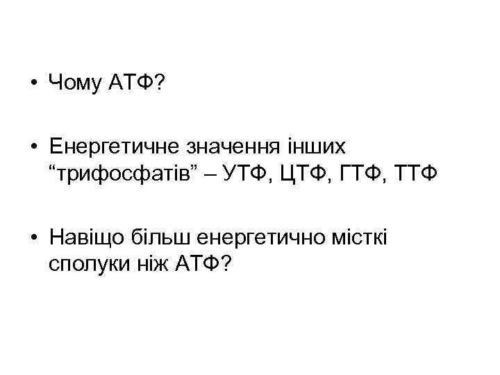  • Чому АТФ? • Енергетичне значення інших “трифосфатів” – УTФ, ЦТФ, ГTФ, ТТФ