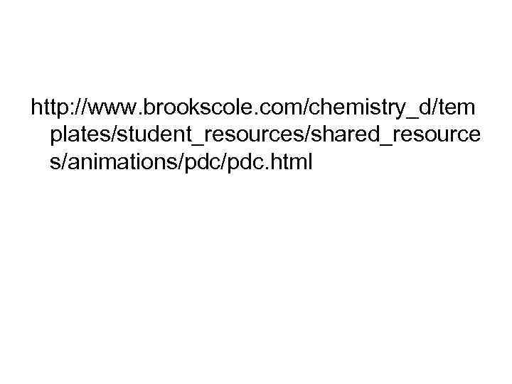 http: //www. brookscole. com/chemistry_d/tem plates/student_resources/shared_resource s/animations/pdc. html 