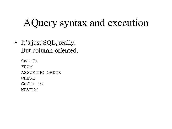 AQuery syntax and execution • It’s just SQL, really. But column-oriented. SELECT FROM ASSUMING