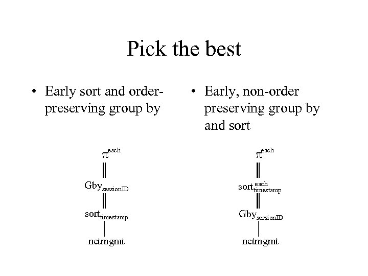 Pick the best • Early sort and orderpreserving group by each • Early, non-order