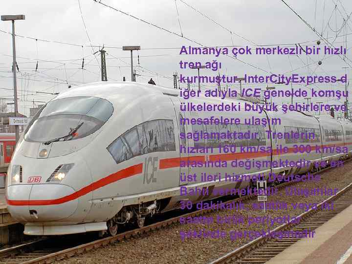Almanya çok merkezli bir hızlı tren ağı kurmuştur. Inter. City. Express d iğer adıyla