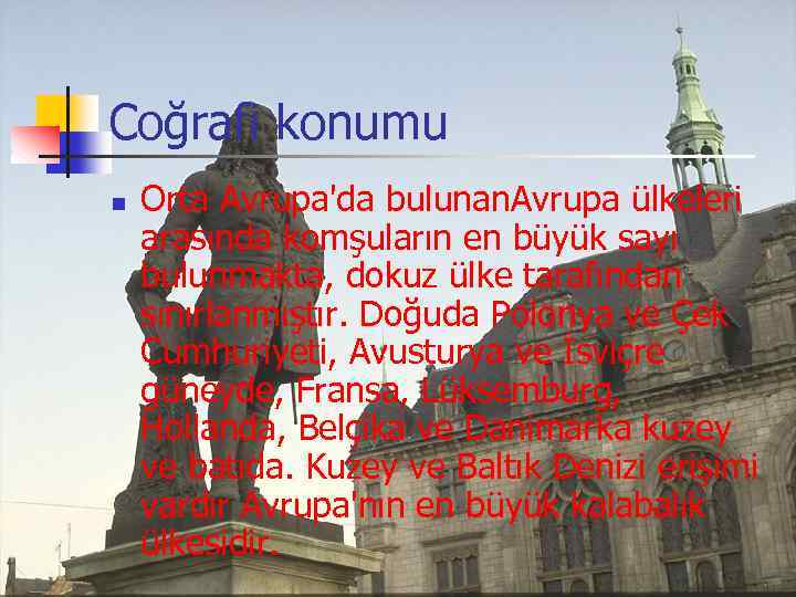 Coğrafi konumu n Orta Avrupa'da bulunan. Avrupa ülkeleri arasında komşuların en büyük sayı bulunmakta,