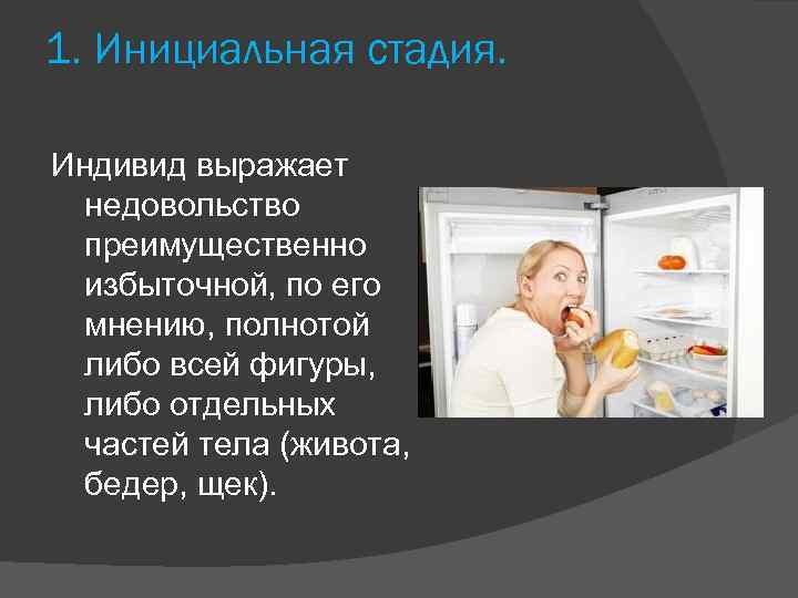 1. Инициальная стадия. Индивид выражает недовольство преимущественно избыточной, по его мнению, полнотой либо всей