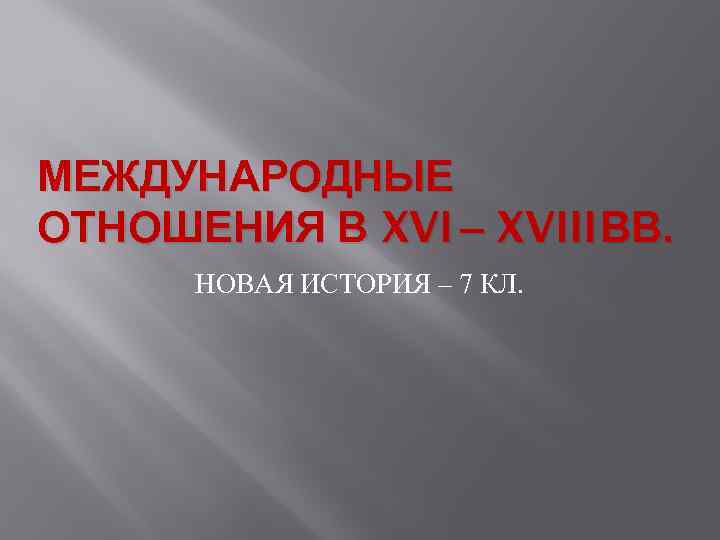 МЕЖДУНАРОДНЫЕ ОТНОШЕНИЯ В XVI – XVIII ВВ. НОВАЯ ИСТОРИЯ – 7 КЛ. 