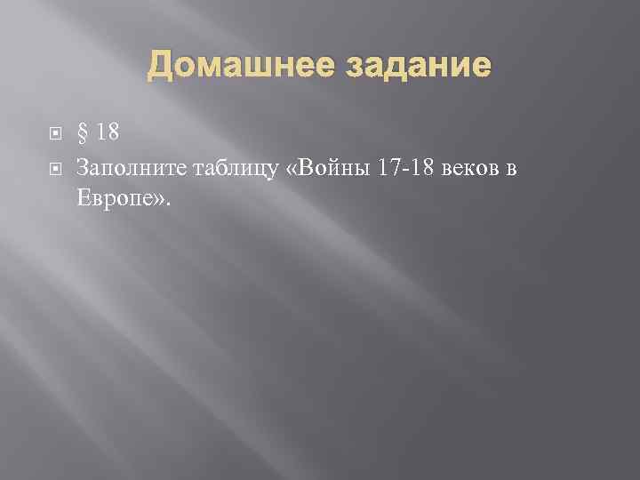 Домашнее задание § 18 Заполните таблицу «Войны 17 -18 веков в Европе» . 